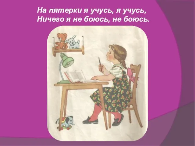 На пятерки я учусь, я учусь, Ничего я не боюсь, не боюсь.