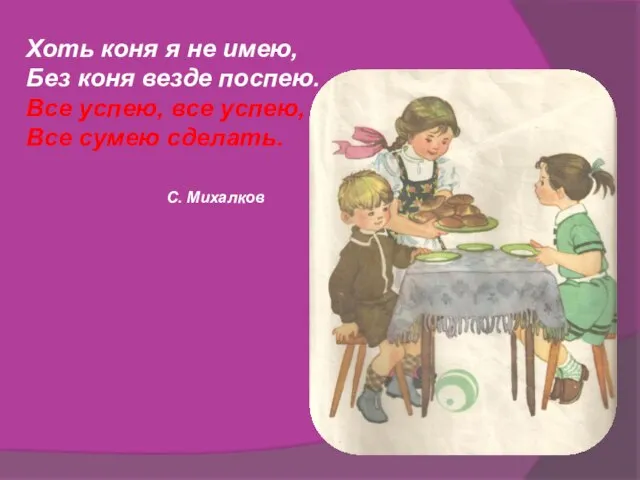 Хоть коня я не имею, Без коня везде поспею. Все успею, все