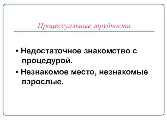 Процессуальные трудности • Недостаточное знакомство с процедурой. • Незнакомое место, незнакомые взрослые.