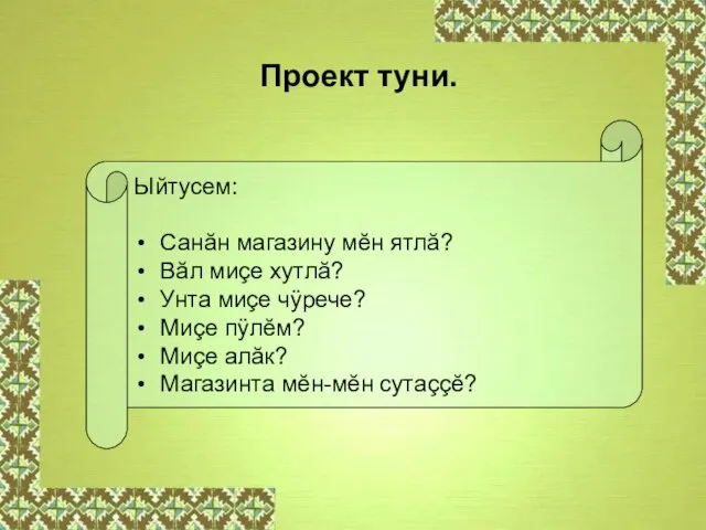 Ыйтусем: Санăн магазину мĕн ятлă? Вăл миçе хутлă? Унта миçе чÿрече? Миçе