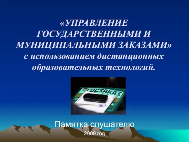 «УПРАВЛЕНИЕ ГОСУДАРСТВЕННЫМИ И МУНИЦИПАЛЬНЫМИ ЗАКАЗАМИ» с использованием дистанционных образовательных технологий. Памятка слушателю 2009 год