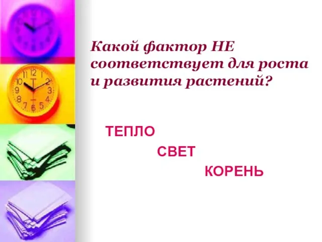 Какой фактор НЕ соответствует для роста и развития растений? ТЕПЛО СВЕТ КОРЕНЬ