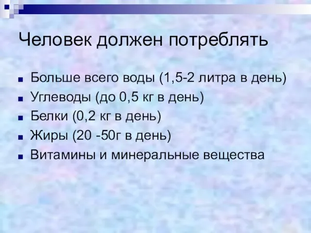 Человек должен потреблять Больше всего воды (1,5-2 литра в день) Углеводы (до