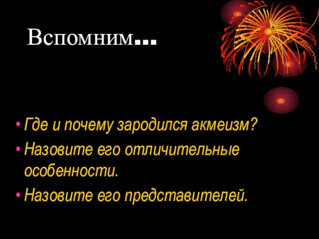 Вспомним... Где и почему зародился акмеизм? Назовите его отличительные особенности. Назовите его представителей.