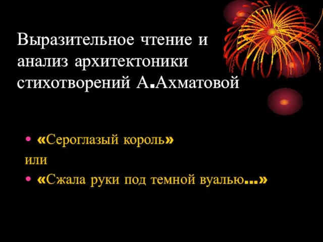 Выразительное чтение и анализ архитектоники стихотворений А.Ахматовой «Сероглазый король» или «Сжала руки под темной вуалью...»