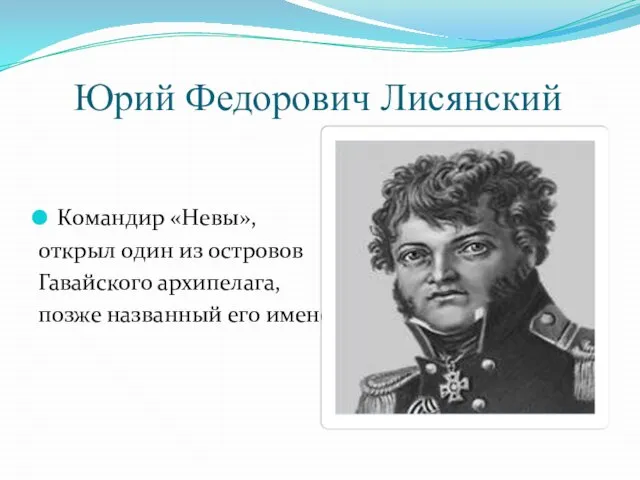 Юрий Федорович Лисянский Командир «Невы», открыл один из островов Гавайского архипелага, позже названный его именем.