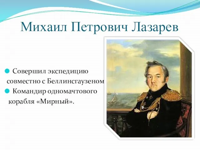 Михаил Петрович Лазарев Совершил экспедицию совместно с Беллинсгаузеном. Командир одномачтового корабля «Мирный».