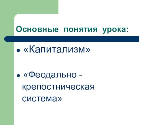 «Капитализм» «Феодально - крепостническая система» Основные понятия урока: