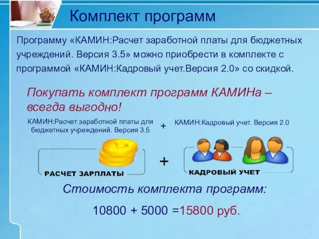 Комплект программ Стоимость комплекта программ: 10800 + 5000 =15800 руб. КАМИН:Расчет заработной