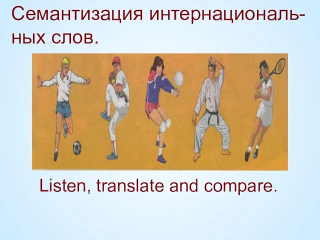 Семантизация интернациональ- ных слов. Listen, translate and compare.