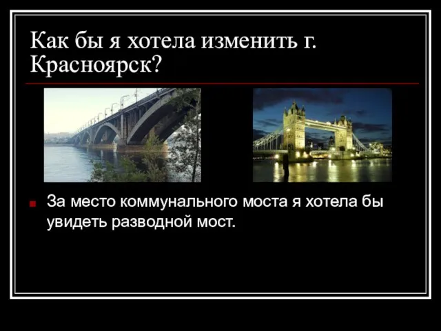 Как бы я хотела изменить г.Красноярск? За место коммунального моста я хотела бы увидеть разводной мост.