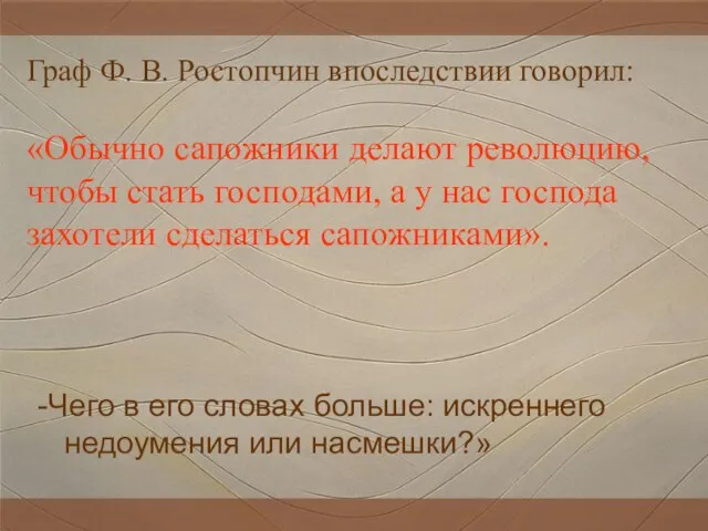 Граф Ф. В. Ростопчин впоследствии говорил: «Обычно сапожники делают революцию, чтобы стать