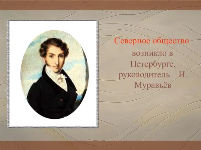 Северное общество возникло в Петербурге, руководитель – Н.Муравьёв