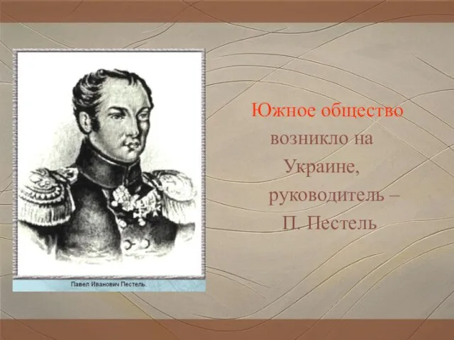 Южное общество возникло на Украине, руководитель – П. Пестель