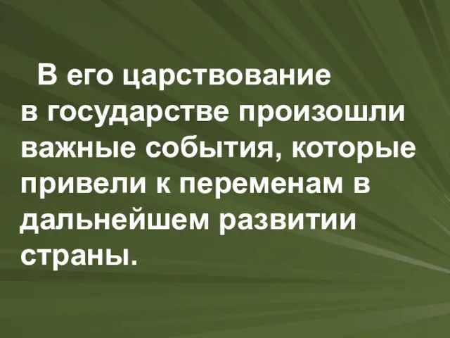 В его царствование в государстве произошли важные события, которые привели к переменам в дальнейшем развитии страны.