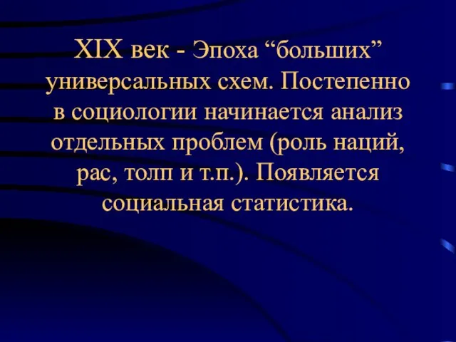 XIX век - Эпоха “больших” универсальных схем. Постепенно в социологии начинается анализ