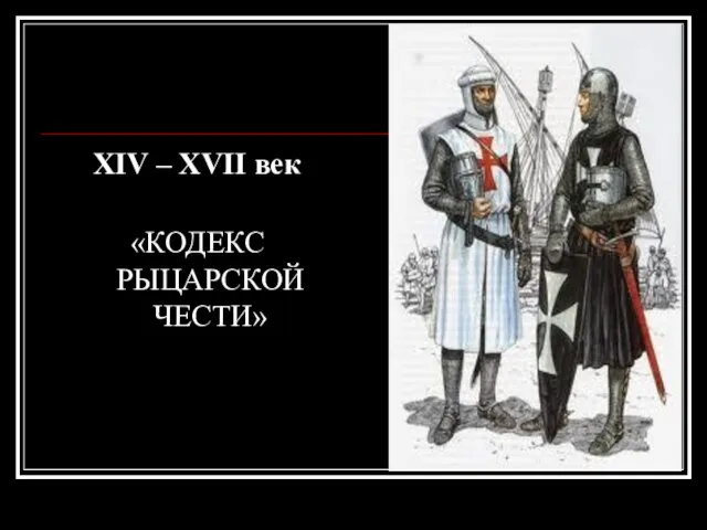 XIV – XVII век «КОДЕКС РЫЦАРСКОЙ ЧЕСТИ»