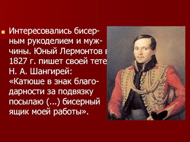 Интересовались бисер-ным рукоделием и муж-чины. Юный Лермонтов в 1827 г. пишет своей