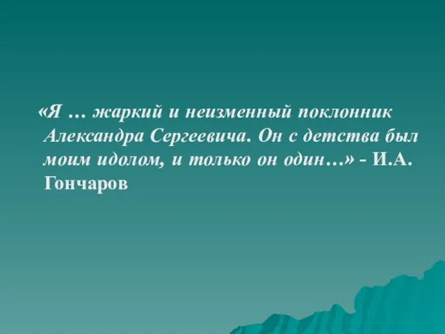 «Я … жаркий и неизменный поклонник Александра Сергеевича. Он с детства был