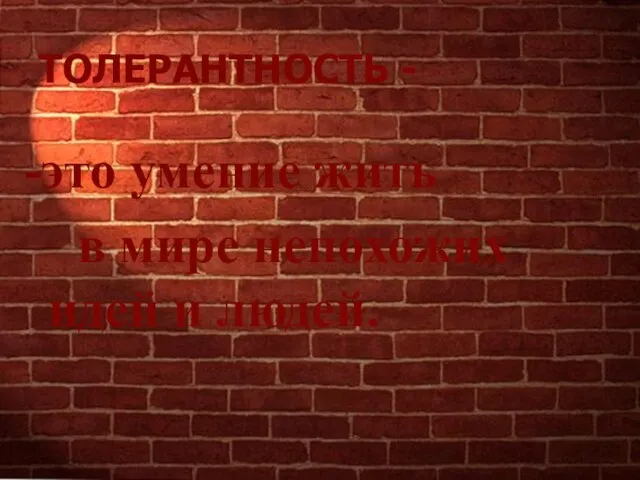 ТОЛЕРАНТНОСТЬ - -это умение жить в мире непохожих идей и людей.