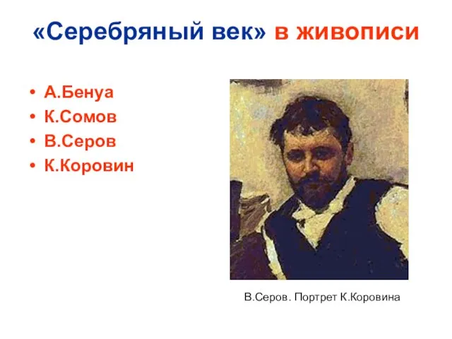 «Серебряный век» в живописи А.Бенуа К.Сомов В.Серов К.Коровин В.Серов. Портрет К.Коровина