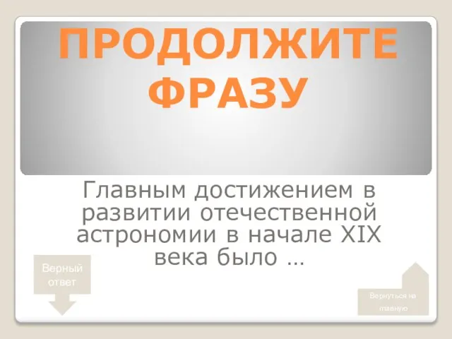 ПРОДОЛЖИТЕ ФРАЗУ Главным достижением в развитии отечественной астрономии в начале XIX века