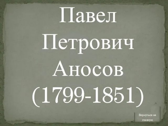 Павел Петрович Аносов (1799-1851) Вернуться на главную