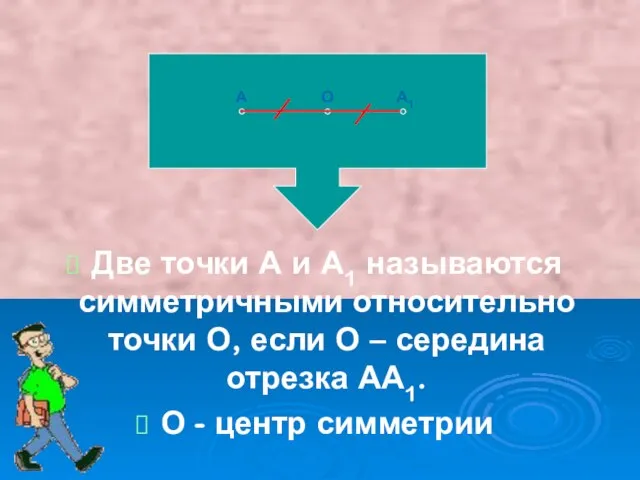 Две точки А и А1 называются симметричными относительно точки О, если О