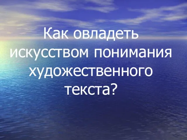 Как овладеть искусством понимания художественного текста?