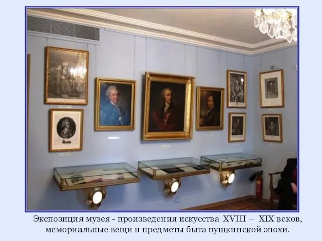 Экспозиция музея - произведения искусства XVIII – XIX веков, мемориальные вещи и предметы быта пушкинской эпохи.