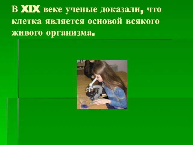 В XIX веке ученые доказали, что клетка является основой всякого живого организма.