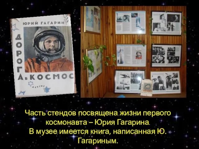 Часть стендов посвящена жизни первого космонавта – Юрия Гагарина. В музее имеется книга, написанная Ю. Гагариным.