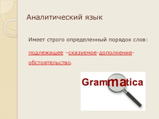 Аналитический язык Имеет строго определенный порядок слов: подлежащее –сказуемое-дополнение-обстоятельство.