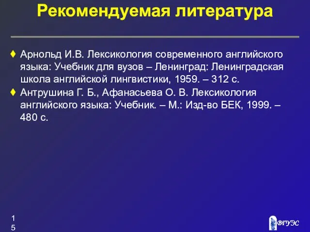 Рекомендуемая литература Арнольд И.В. Лексикология современного английского языка: Учебник для вузов –