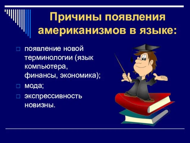 Причины появления американизмов в языке: появление новой терминологии (язык компьютера, финансы, экономика); мода; экспрессивность новизны.