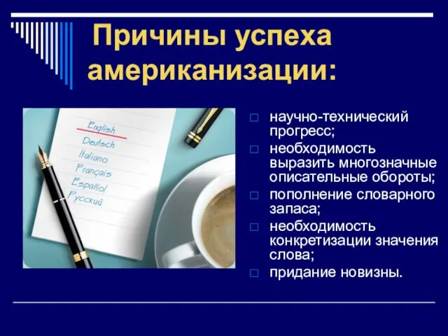 Причины успеха американизации: научно-технический прогресс; необходимость выразить многозначные описательные обороты; пополнение словарного