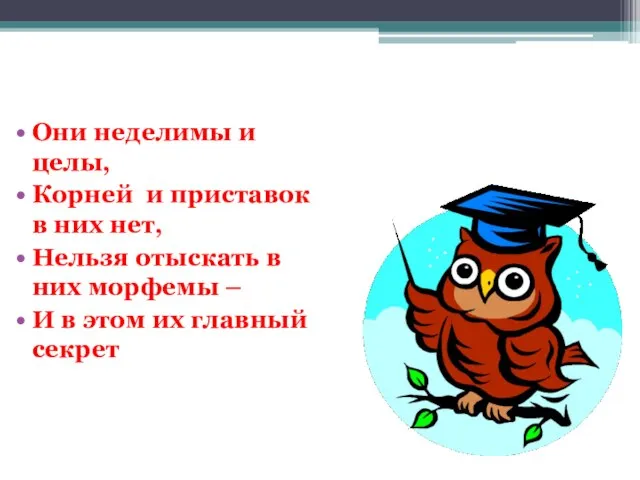 Они неделимы и целы, Корней и приставок в них нет, Нельзя отыскать