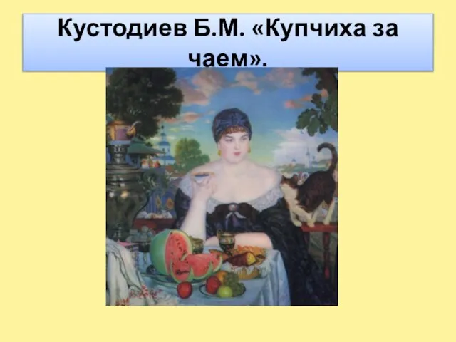 Кустодиев Б.М. «Купчиха за чаем».