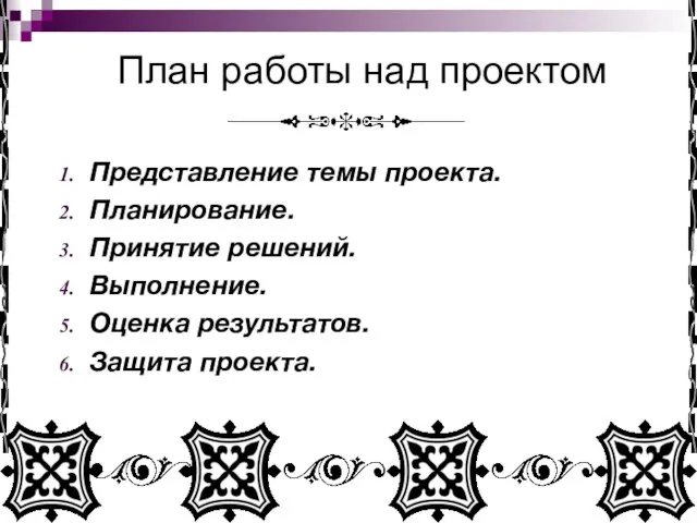 План работы над проектом Представление темы проекта. Планирование. Принятие решений. Выполнение. Оценка результатов. Защита проекта.