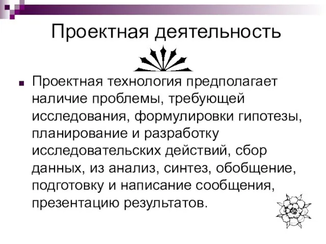 Проектная деятельность Проектная технология предполагает наличие проблемы, требующей исследования, формулировки гипотезы, планирование