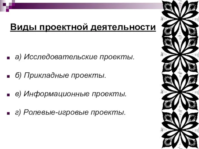 Виды проектной деятельности а) Исследовательские проекты. б) Прикладные проекты. в) Информационные проекты. г) Ролевые-игровые проекты.