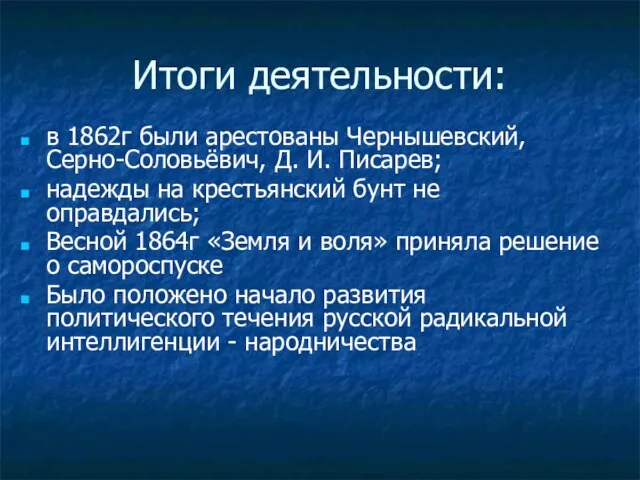 Итоги деятельности: в 1862г были арестованы Чернышевский, Серно-Соловьёвич, Д. И. Писарев; надежды