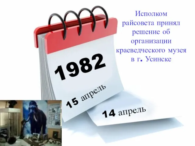1982 15 апрель 14 апрель Исполком райсовета принял решение об организации краеведческого музея в г. Усинске