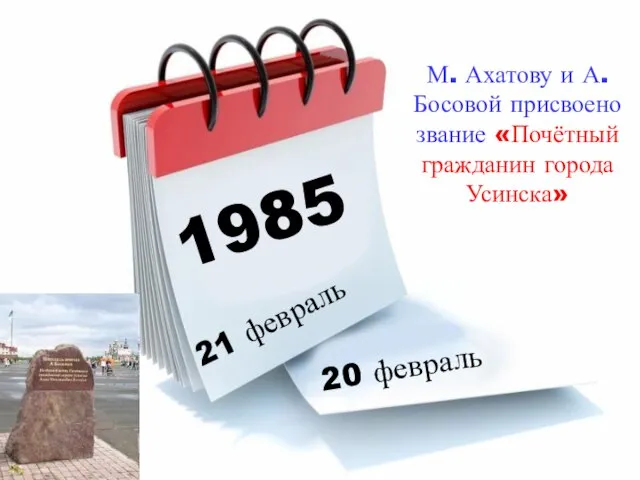 1985 21 февраль 20 февраль М. Ахатову и А.Босовой присвоено звание «Почётный гражданин города Усинска»