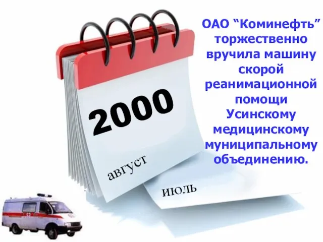 2000 август июль ОАО “Коминефть” торжественно вручила машину скорой реанимационной помощи Усинскому медицинскому муниципальному объединению.