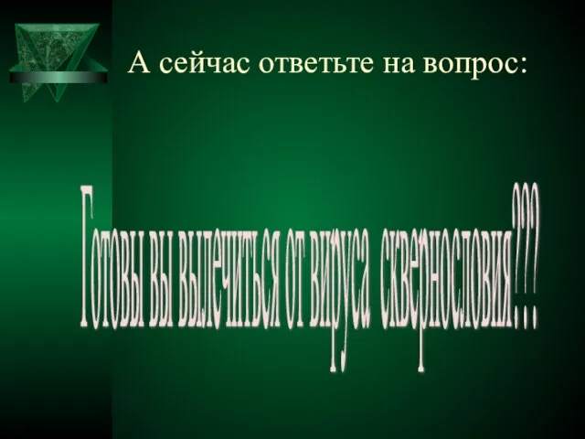 А сейчас ответьте на вопрос: Готовы вы вылечиться от вируса сквернословия???