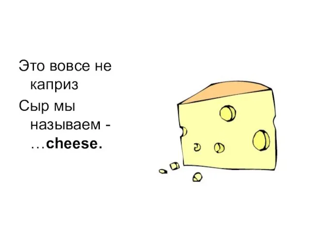 Это вовсе не каприз Сыр мы называем - …cheese.