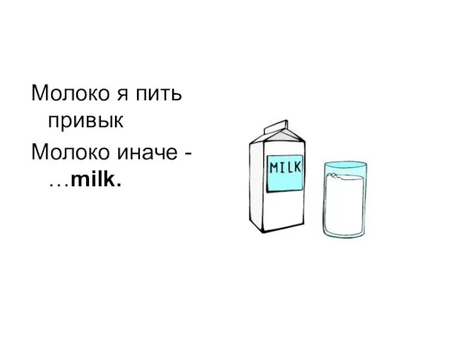 Молоко я пить привык Молоко иначе - …milk.