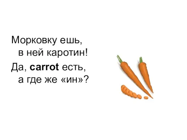 Морковку ешь, в ней каротин! Да, carrot есть, а где же «ин»?