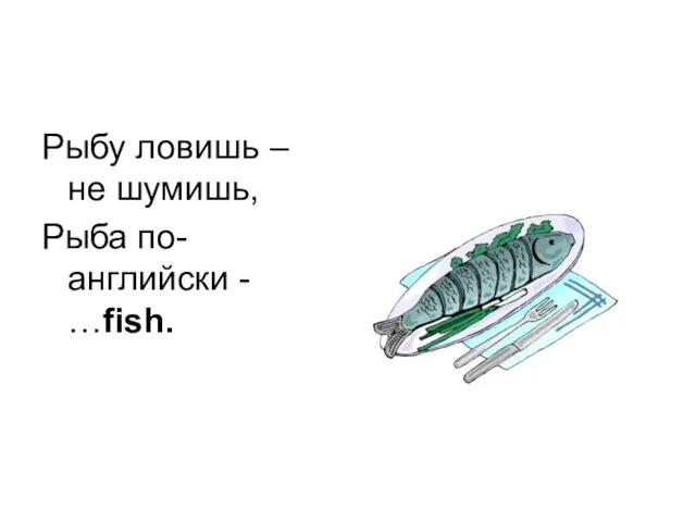 Рыбу ловишь – не шумишь, Рыба по-английски - …fish.